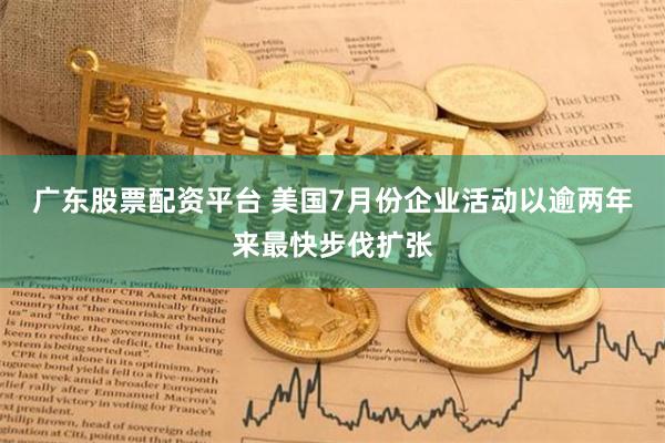 广东股票配资平台 美国7月份企业活动以逾两年来最快步伐扩张