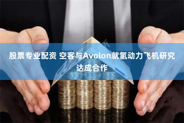 股票专业配资 空客与Avolon就氢动力飞机研究达成合作