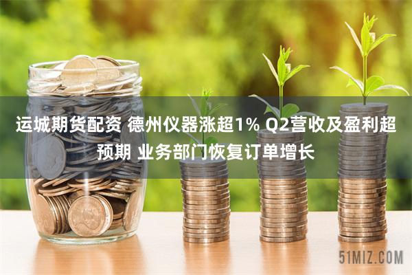 运城期货配资 德州仪器涨超1% Q2营收及盈利超预期 业务部门恢复订单增长