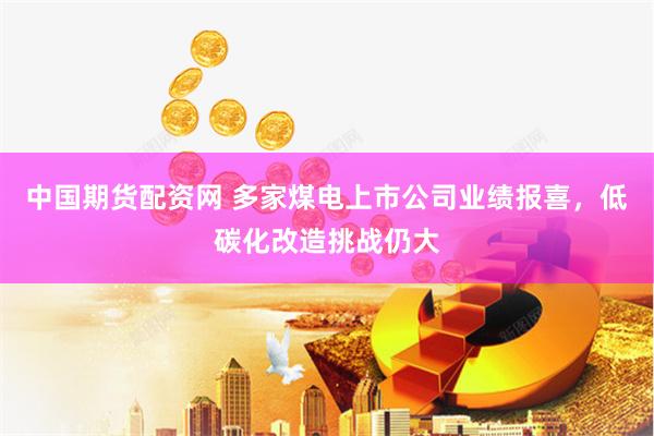 中国期货配资网 多家煤电上市公司业绩报喜，低碳化改造挑战仍大