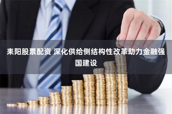 耒阳股票配资 深化供给侧结构性改革助力金融强国建设