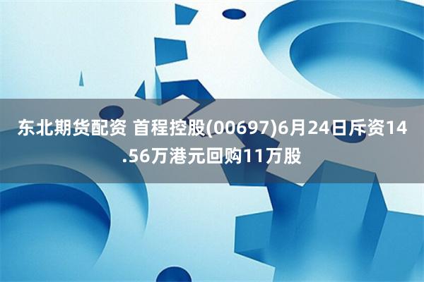 东北期货配资 首程控股(00697)6月24日斥资14.56万港元回购11万股