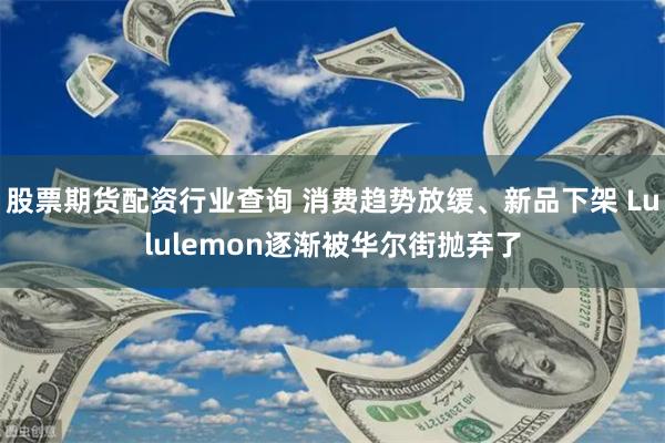 股票期货配资行业查询 消费趋势放缓、新品下架 Lululemon逐渐被华尔街抛弃了