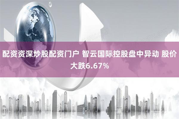 配资资深炒股配资门户 智云国际控股盘中异动 股价大跌6.67%