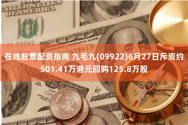 在线股票配资指南 九毛九(09922)6月27日斥资约501.41万港元回购125.8万股