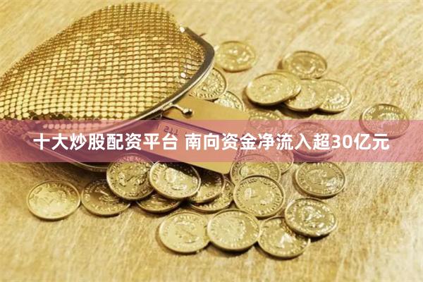 十大炒股配资平台 南向资金净流入超30亿元