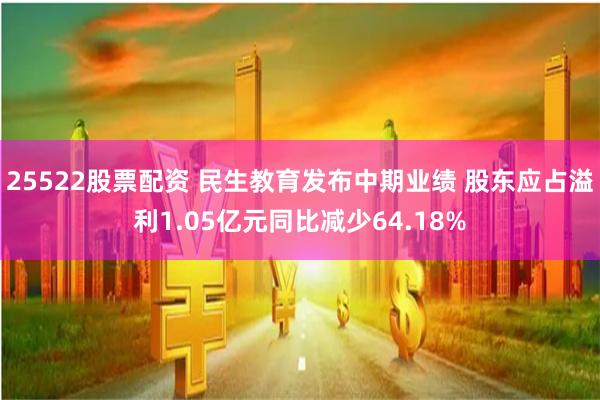 25522股票配资 民生教育发布中期业绩 股东应占溢利1.05亿元同比减少64.18%