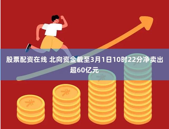 股票配资在线 北向资金截至3月1日10时22分净卖出超60亿元