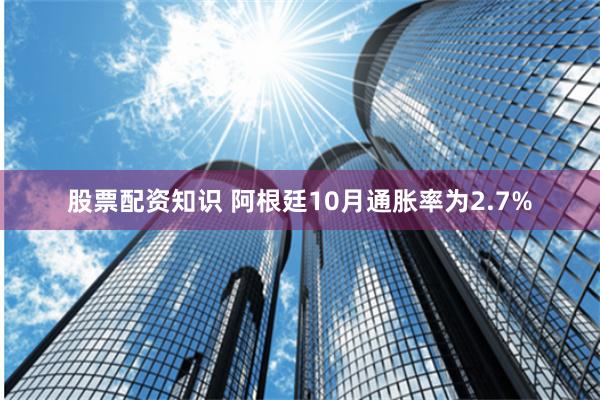 股票配资知识 阿根廷10月通胀率为2.7%