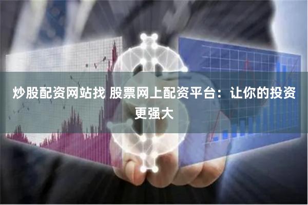 炒股配资网站找 股票网上配资平台：让你的投资更强大
