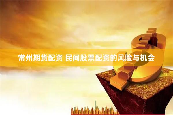 常州期货配资 民间股票配资的风险与机会