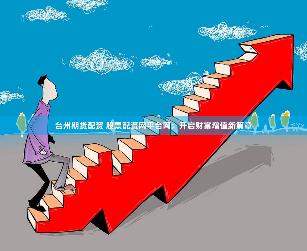 台州期货配资 股票配资网平台网：开启财富增值新篇章