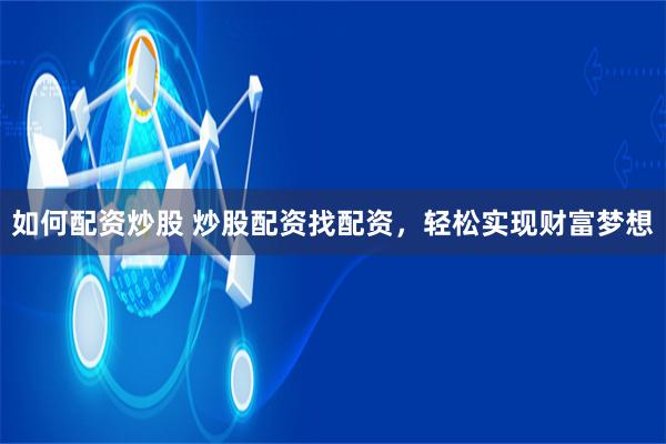 如何配资炒股 炒股配资找配资，轻松实现财富梦想