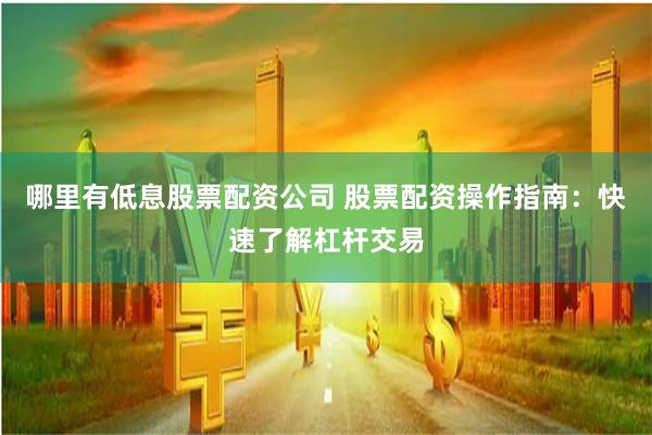 哪里有低息股票配资公司 股票配资操作指南：快速了解杠杆交易