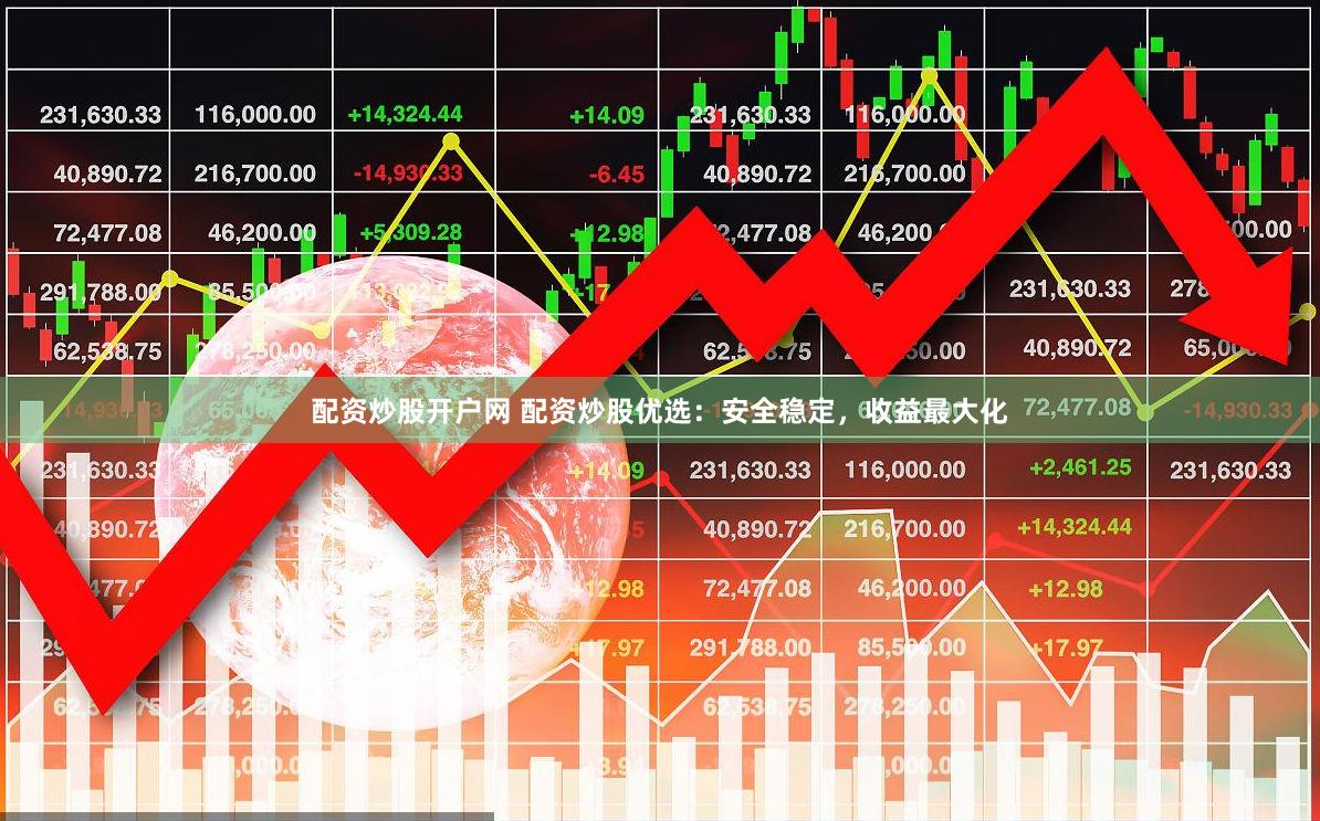 配资炒股开户网 配资炒股优选：安全稳定，收益最大化