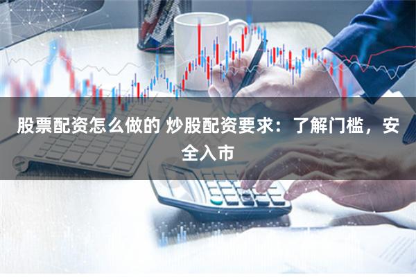 股票配资怎么做的 炒股配资要求：了解门槛，安全入市