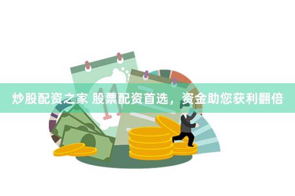 炒股配资之家 股票配资首选，资金助您获利翻倍