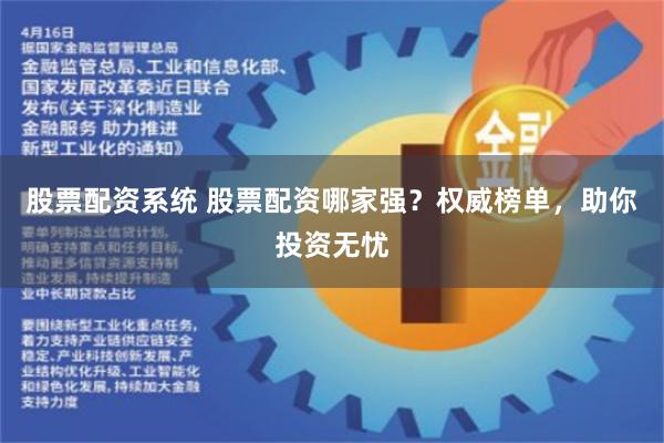 股票配资系统 股票配资哪家强？权威榜单，助你投资无忧